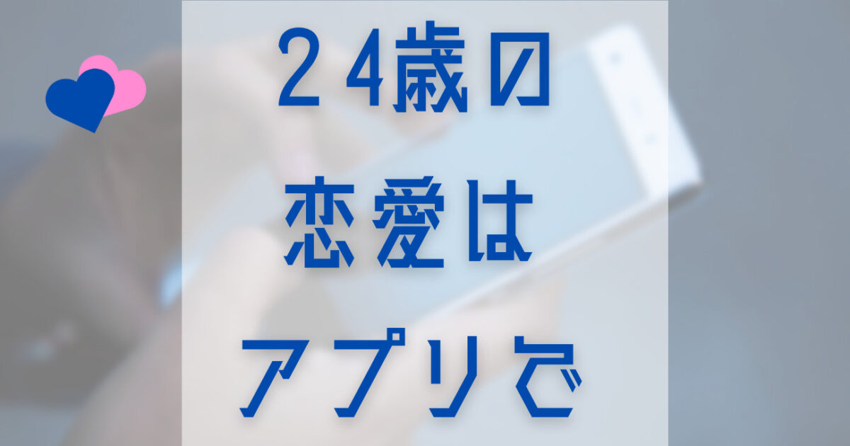 24歳で彼女がいないなら"マッチングアプリ"を利用すべき理由