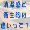 清潔感を出すには衛生的と分けて考えるべき理由