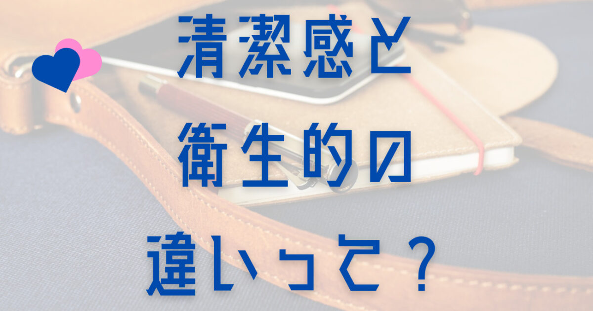 清潔感を出すには衛生的と分けて考えるべき理由